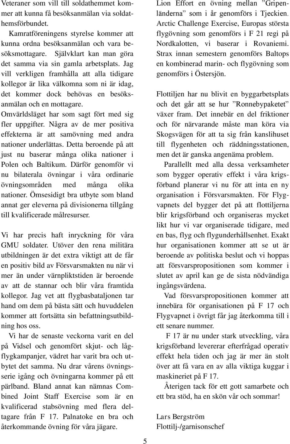 Jag vill verkligen framhålla att alla tidigare kollegor är lika välkomna som ni är idag, det kommer dock behövas en besöksanmälan och en mottagare.