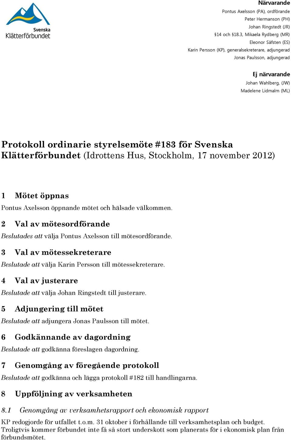 styrelsemöte #183 för Svenska Klätterförbundet (Idrottens Hus, Stockholm, 17 november 2012) 1 Mötet öppnas Pontus Axelsson öppnande mötet och hälsade välkommen.