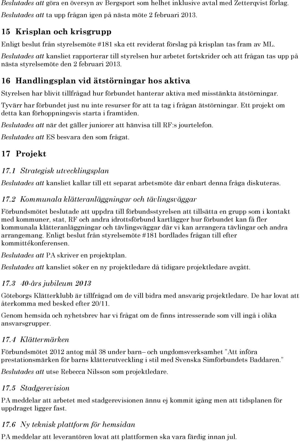 Beslutades att kansliet rapporterar till styrelsen hur arbetet fortskrider och att frågan tas upp på nästa styrelsemöte den 2 februari 2013.