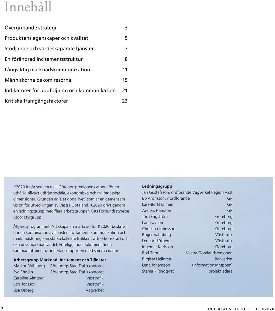 miljömässiga dimensioner. Grunden är Det goda livet som är en gemen sam vision för utvecklingen av Västra Götaland. K2020 drivs genom en ledningsgrupp med flera arbets grupper.