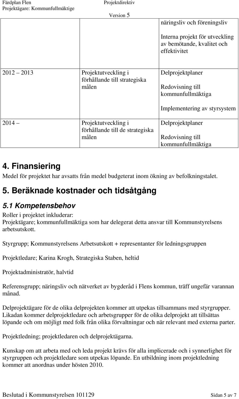 Finansiering Medel för projektet har avsatts från medel budgeterat inom ökning av befolkningstalet. 5. Beräknade kostnader och tidsåtgång 5.