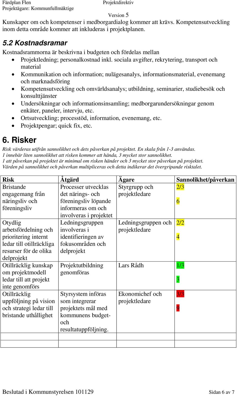 sociala avgifter, rekrytering, transport och material Kommunikation och information; nulägesanalys, informationsmaterial, evenemang och marknadsföring Kompetensutveckling och omvärldsanalys;