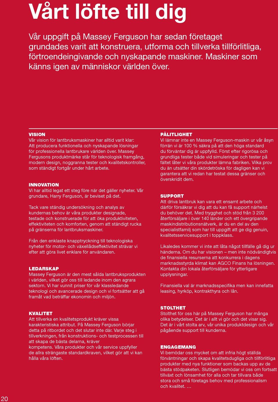 VISION Vår vision för lantbruksmaskiner har alltid varit klar: Att producera funktionella och nyskapande lösningar för professionella lantbrukare världen över.