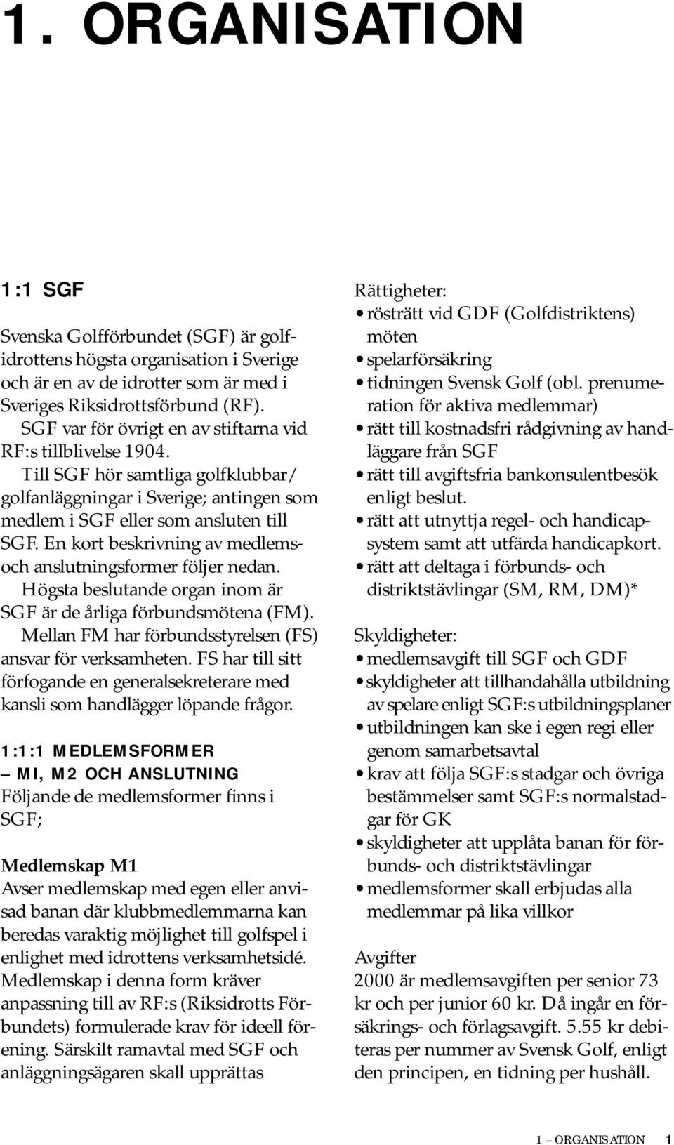 En kort beskrivning av medlemsoch anslutningsformer följer nedan. Högsta beslutande organ inom är SGF är de årliga förbundsmötena (FM). Mellan FM har förbundsstyrelsen (FS) ansvar för verksamheten.