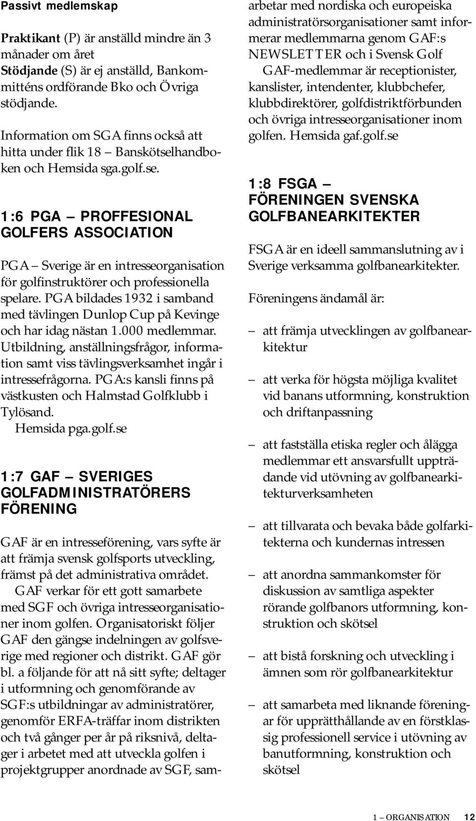PGA bildades 1932 i samband med tävlingen Dunlop Cup på Kevinge och har idag nästan 1.000 medlemmar. Utbildning, anställningsfrågor, information samt viss tävlingsverksamhet ingår i intressefrågorna.