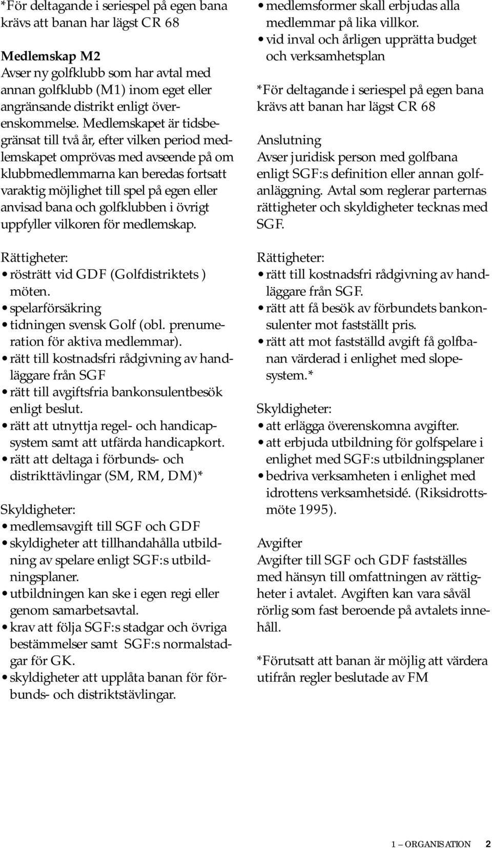 Medlemskapet är tidsbegränsat till två år, efter vilken period medlemskapet omprövas med avseende på om klubbmedlemmarna kan beredas fortsatt varaktig möjlighet till spel på egen eller anvisad bana