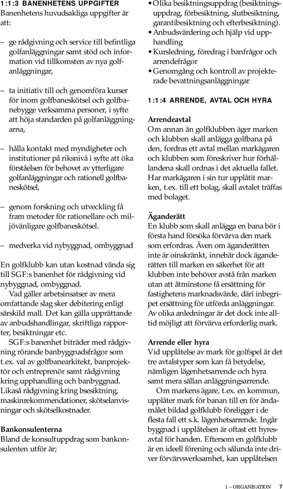 på riksnivå i syfte att öka förståelsen för behovet av ytterligare golfanläggningar och rationell golfbaneskötsel, genom forskning och utveckling få fram metoder för rationellare och miljövänligare