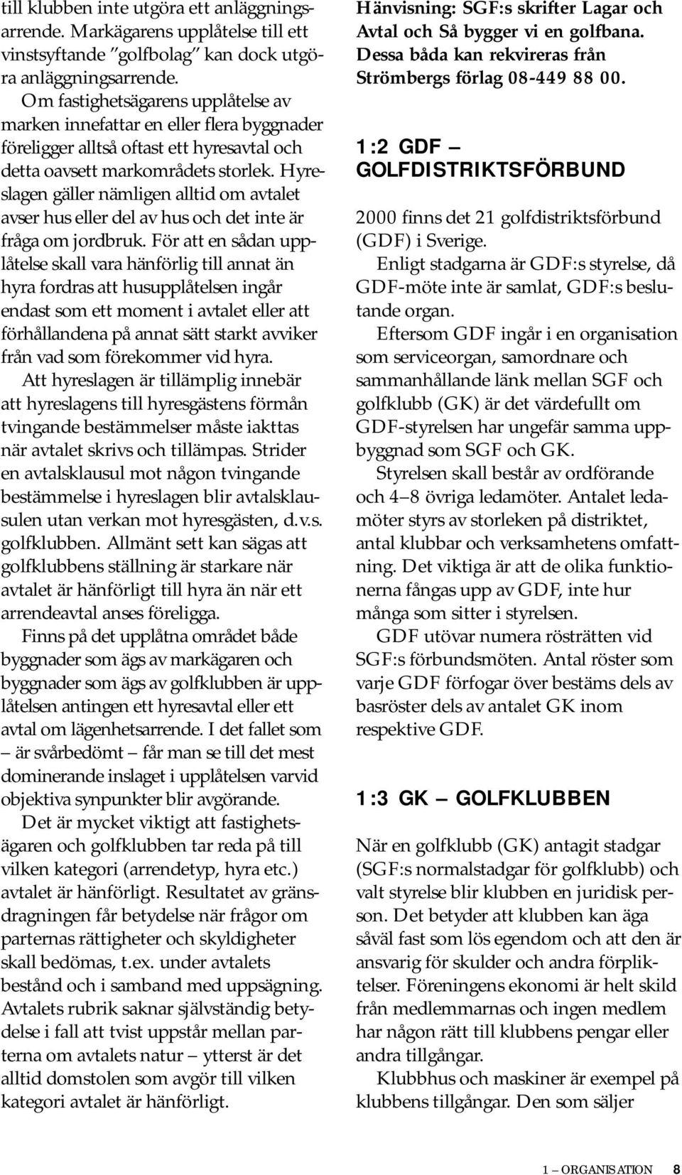 Hyreslagen gäller nämligen alltid om avtalet avser hus eller del av hus och det inte är fråga om jordbruk.