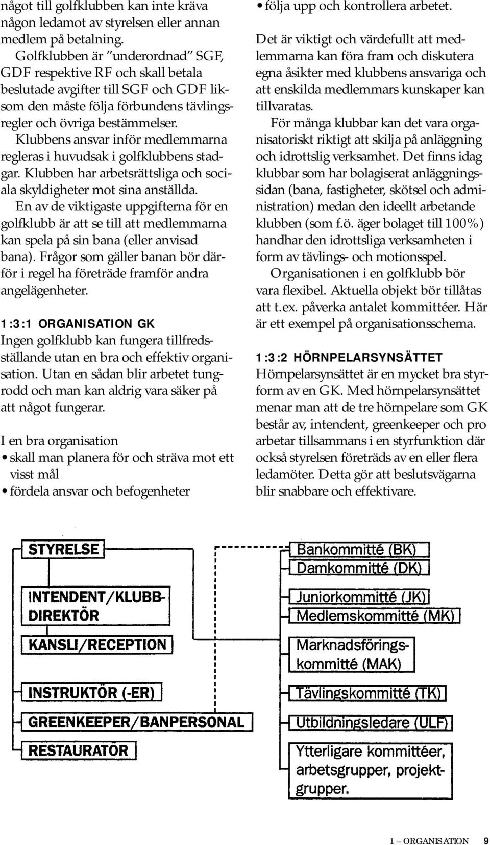 Klubbens ansvar inför medlemmarna regleras i huvudsak i golfklubbens stadgar. Klubben har arbetsrättsliga och sociala skyldigheter mot sina anställda.