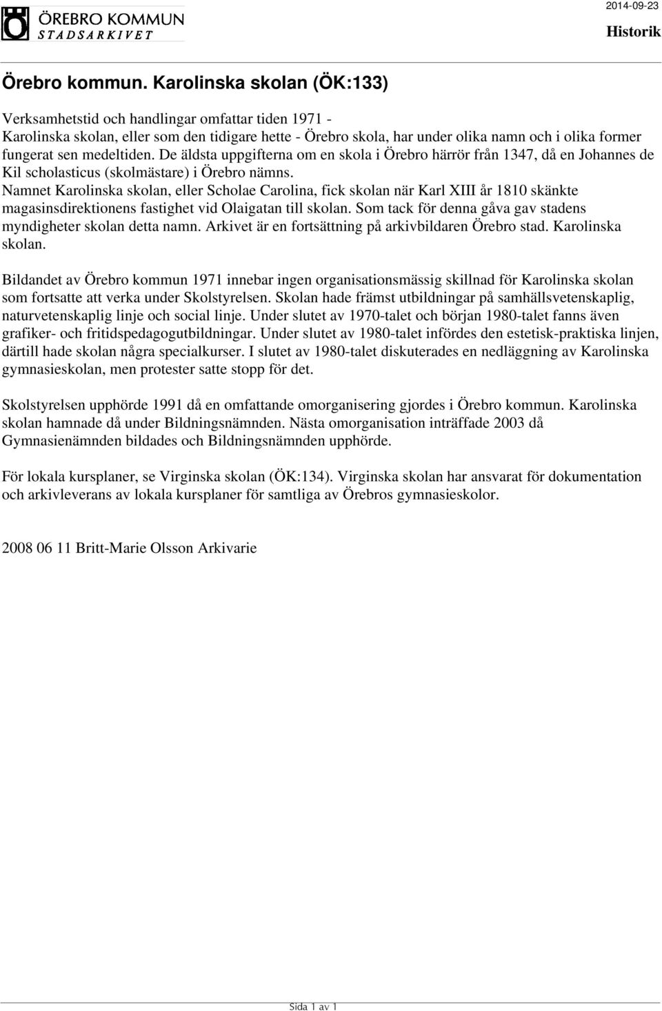 Namnet Karolinska skolan, eller Scholae Carolina, fick skolan när Karl XIII år 1810 skänkte magasinsdirektionens fastighet vid Olaigatan till skolan.