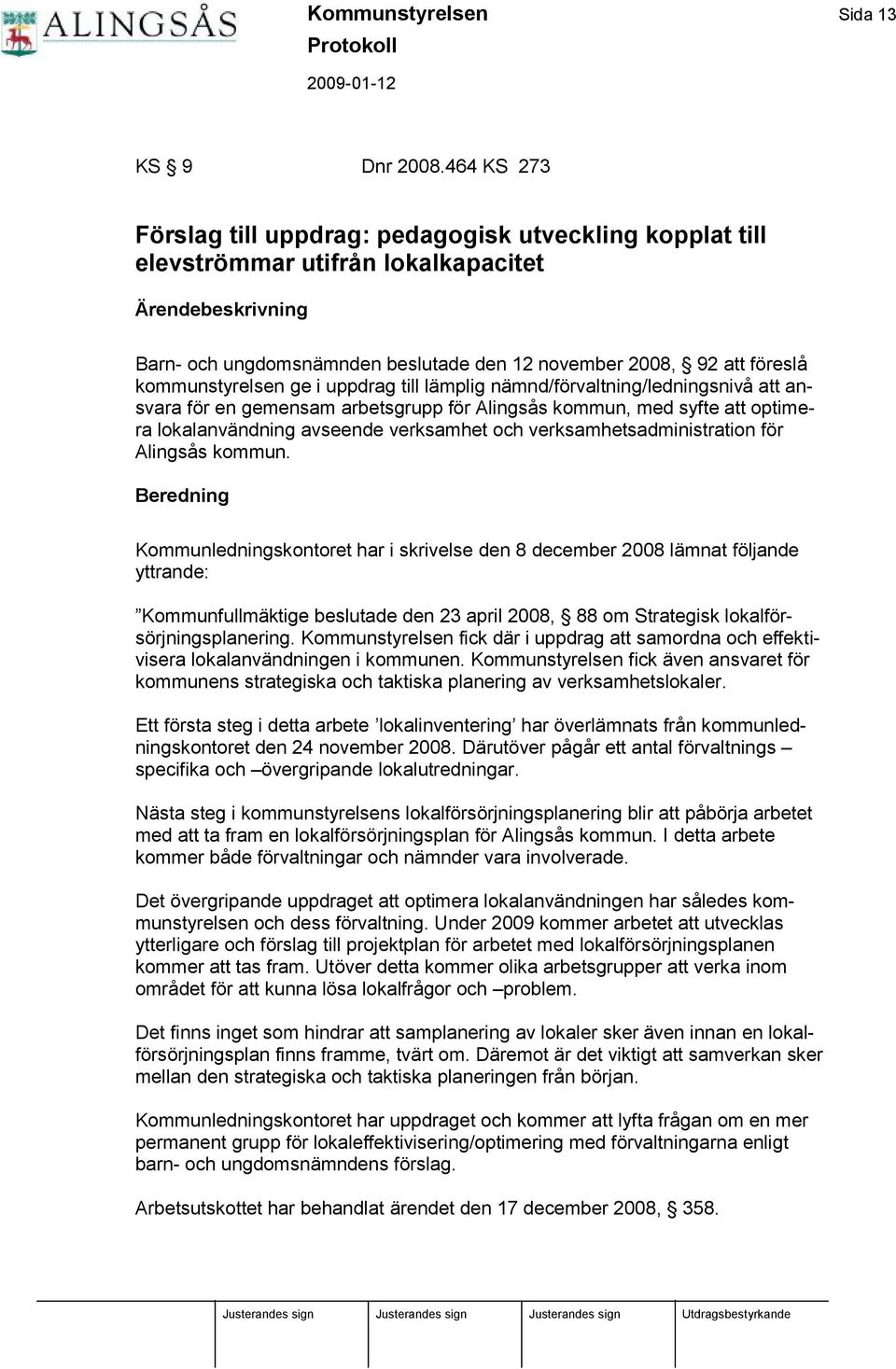 kommunstyrelsen ge i uppdrag till lä mplig nä mnd/fö rvaltning/ledningsnivå att ansvara fö r en gemensam arbetsgrupp fö r Alingsås kommun, med syfte att optimera lokalanvä ndning avseende verksamhet