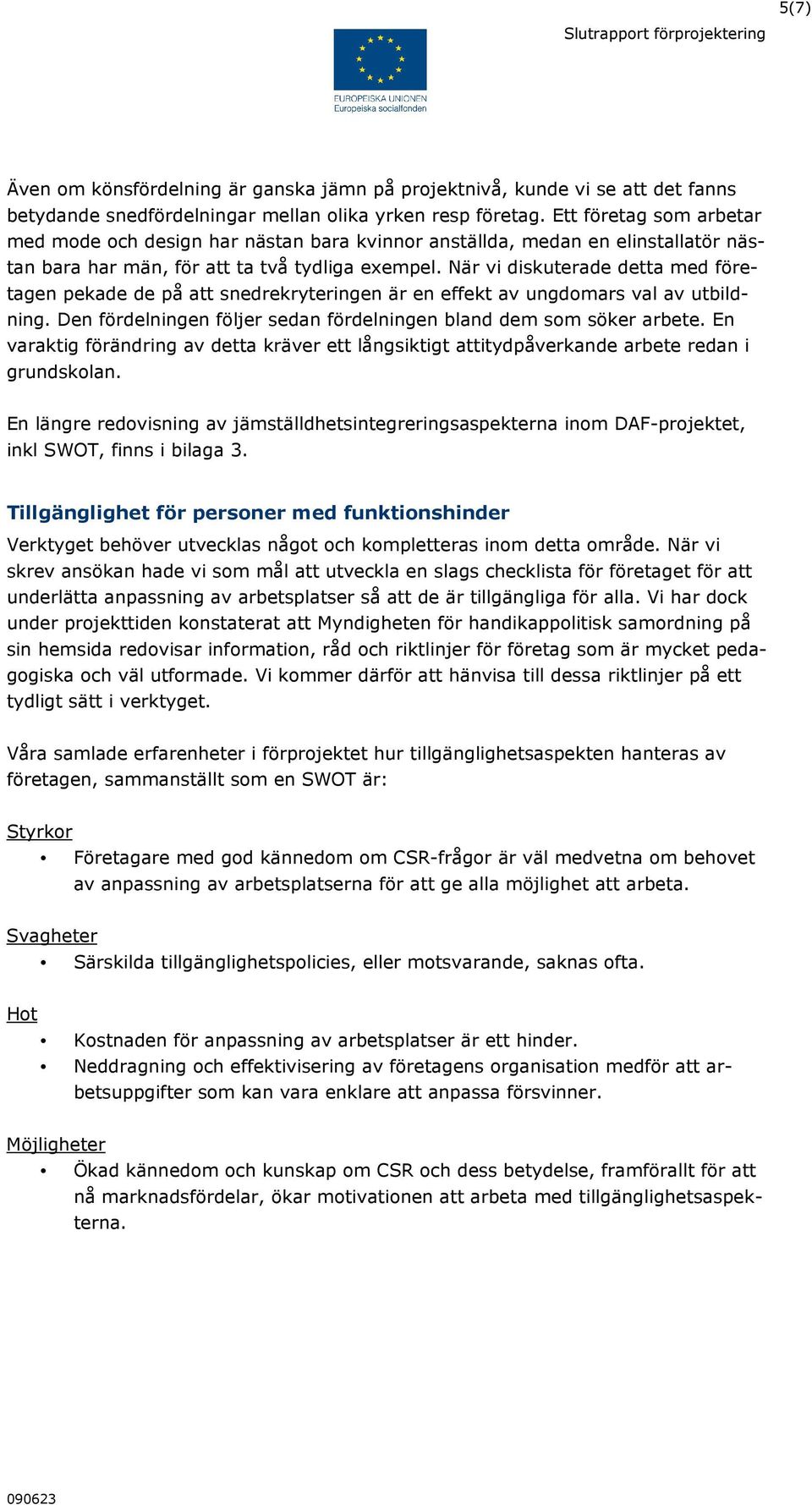 När vi diskuterade detta med företagen pekade de på att snedrekryteringen är en effekt av ungdomars val av utbildning. Den fördelningen följer sedan fördelningen bland dem som söker arbete.