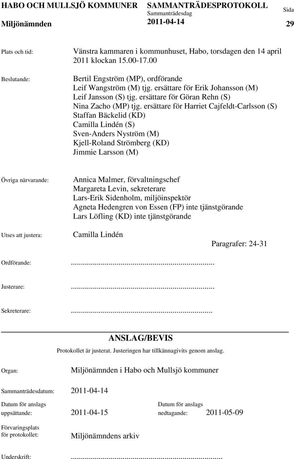 ersättare för Harriet Cajfeldt-Carlsson (S) Staffan Bäckelid (KD) Camilla Lindén (S) Sven-Anders Nyström (M) Kjell-Roland Strömberg (KD) Jimmie Larsson (M) Övriga närvarande: Annica Malmer,