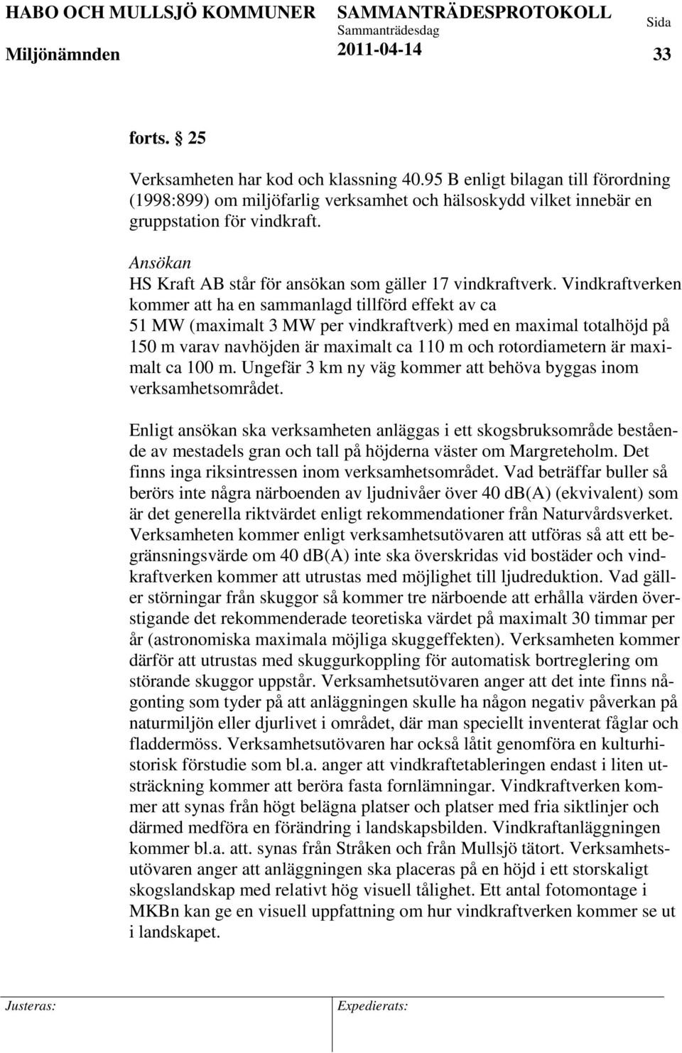 Vindkraftverken kommer att ha en sammanlagd tillförd effekt av ca 51 MW (maximalt 3 MW per vindkraftverk) med en maximal totalhöjd på 150 m varav navhöjden är maximalt ca 110 m och rotordiametern är