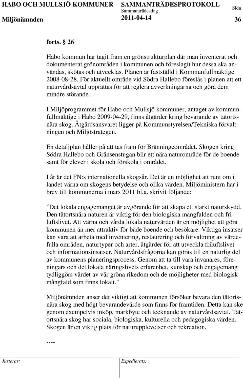 För aktuellt område vid Södra Hallebo föreslås i planen att ett naturvårdsavtal upprättas för att reglera avverkningarna och göra dem mindre störande.