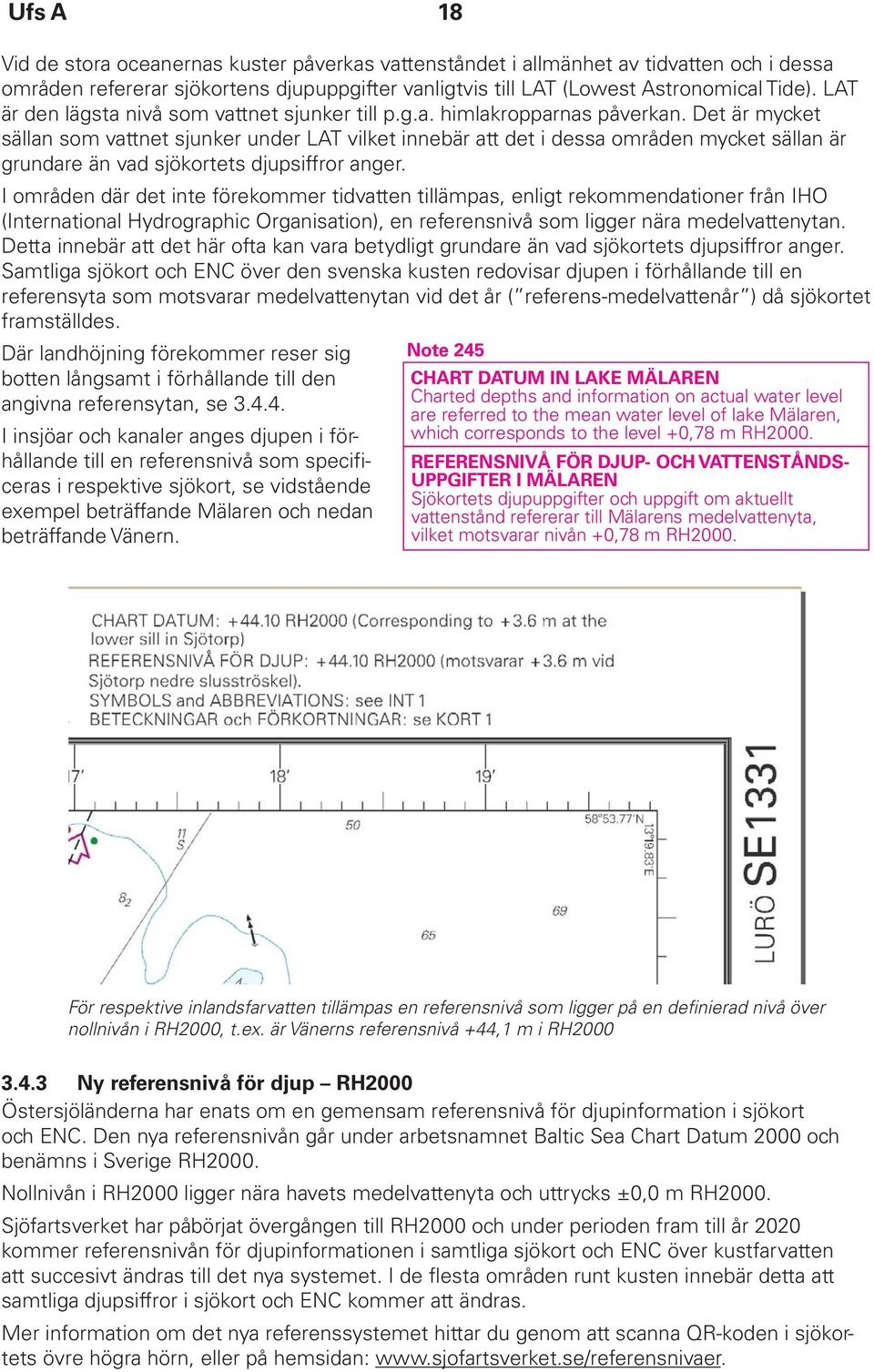 Det är mycket sällan som vattnet sjunker under LAT vilket innebär att det i dessa områden mycket sällan är grundare än vad sjökortets djupsiffror anger.