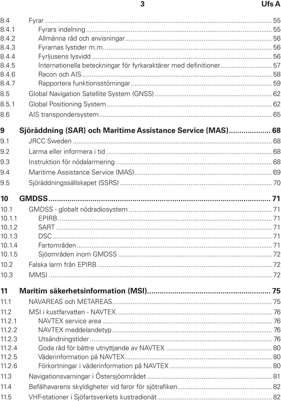 ..65 9 Sjöräddning (SAR) och Maritime Assistance Service (MAS)... 68 9.1 JRCC Sweden...68 9.2 Larma eller informera i tid...68 9.3 Instruktion för nödalarmering...68 9.4 Maritime Assistance Service (MAS).