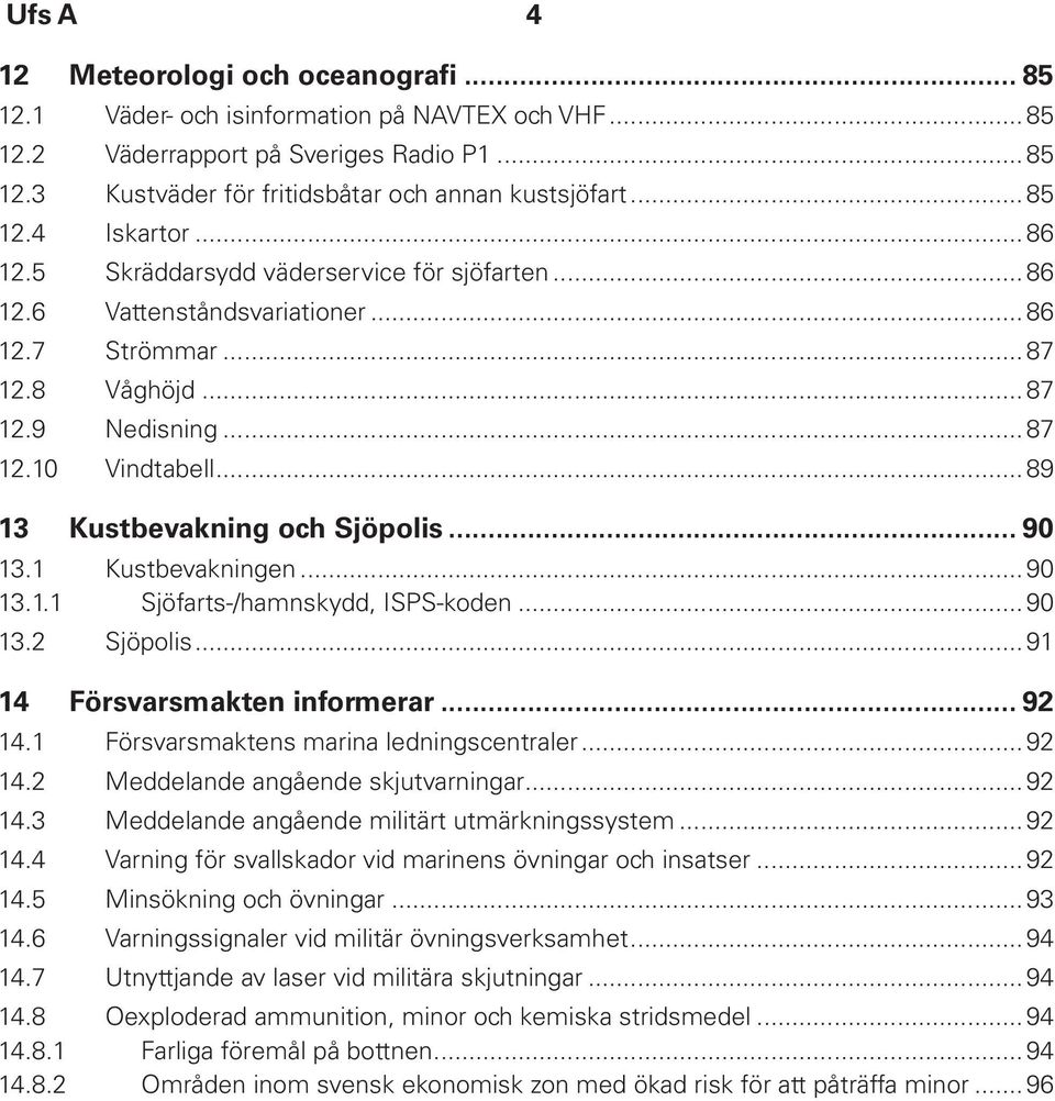 ..89 13 Kustbevakning och Sjöpolis... 90 13.1 Kustbevakningen...90 13.1.1 Sjöfarts-/hamnskydd, ISPS-koden...90 13.2 Sjöpolis...91 14 Försvarsmakten informerar... 92 14.