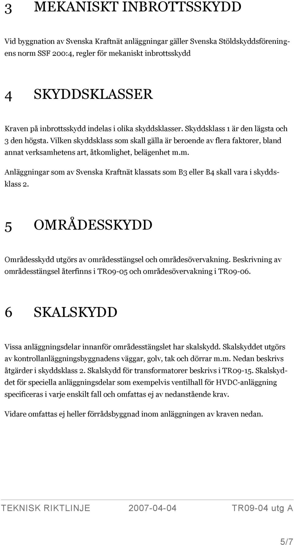 Vilken skyddsklass som skall gälla är beroende av flera faktorer, bland annat verksamhetens art, åtkomlighet, belägenhet m.m. Anläggningar som av Svenska Kraftnät klassats som B3 eller B4 skall vara i skyddsklass 2.