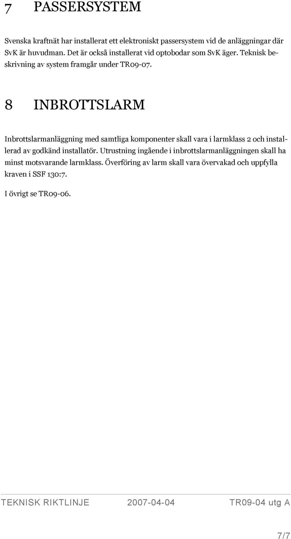 8 INBROTTSLARM Inbrottslarmanläggning med samtliga komponenter skall vara i larmklass 2 och installerad av godkänd installatör.