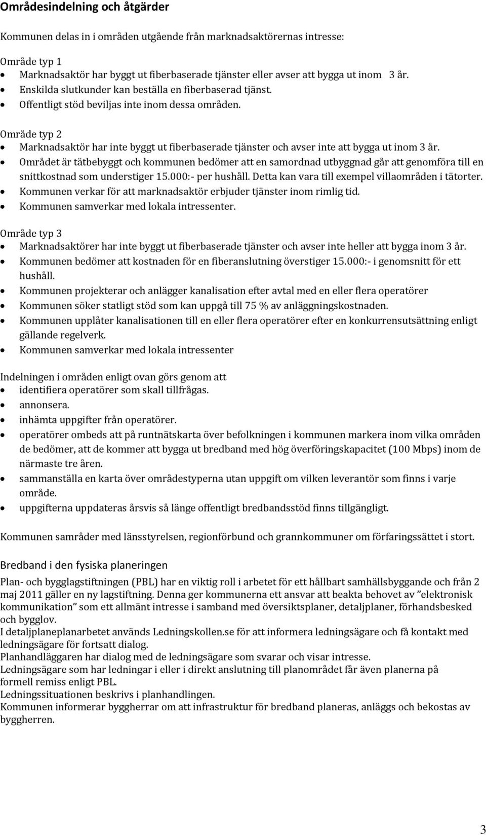 Område typ 2 Marknadsaktör har inte byggt ut fiberbaserade tjänster och avser inte att bygga ut inom 3 år.