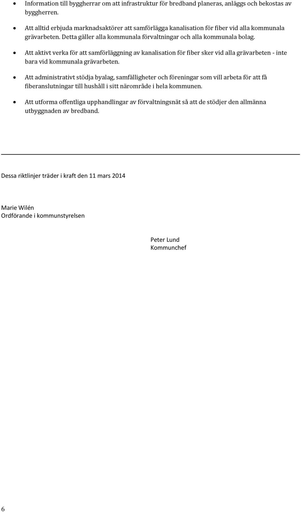 Att aktivt verka för att samförläggning av kanalisation för fiber sker vid alla grävarbeten - inte bara vid kommunala grävarbeten.