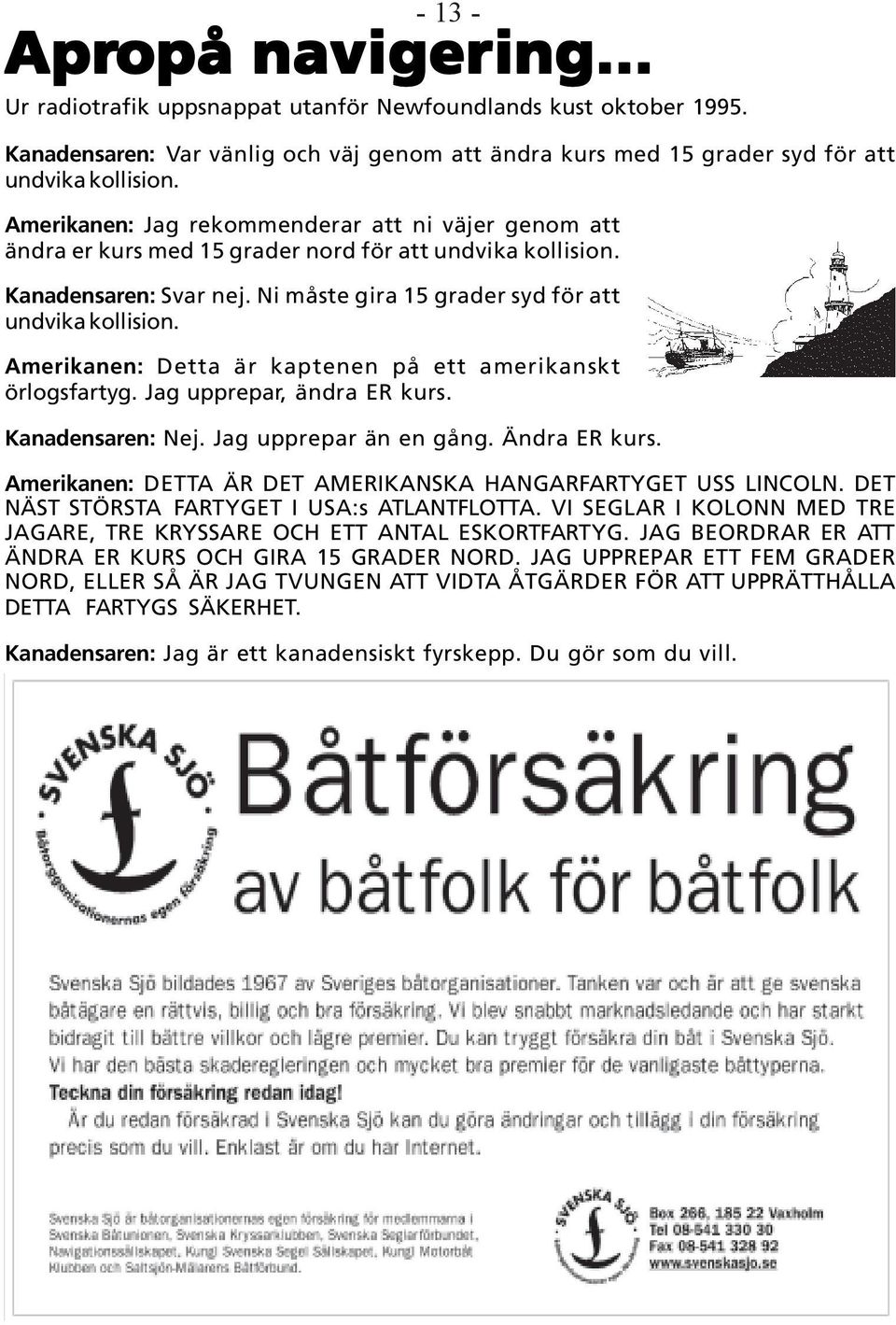 Amerikanen: Detta är kaptenen på ett amerikanskt örlogsfartyg. Jag upprepar, ändra ER kurs. Kanadensaren: Nej. Jag upprepar än en gång. Ändra ER kurs.