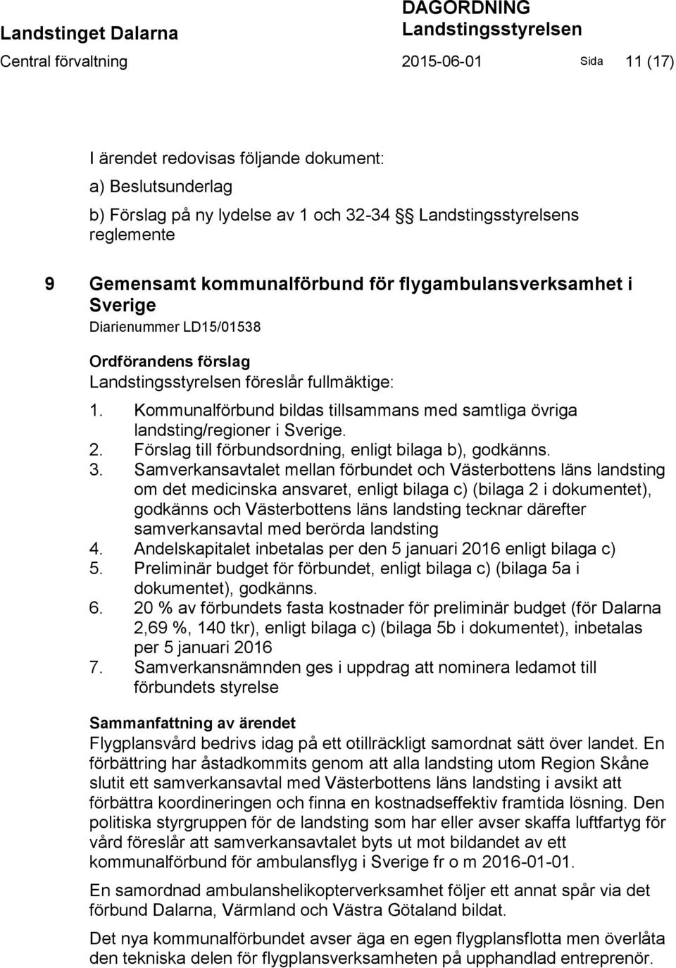 Kommunalförbund bildas tillsammans med samtliga övriga landsting/regioner i Sverige. 2. Förslag till förbundsordning, enligt bilaga b), godkänns. 3.