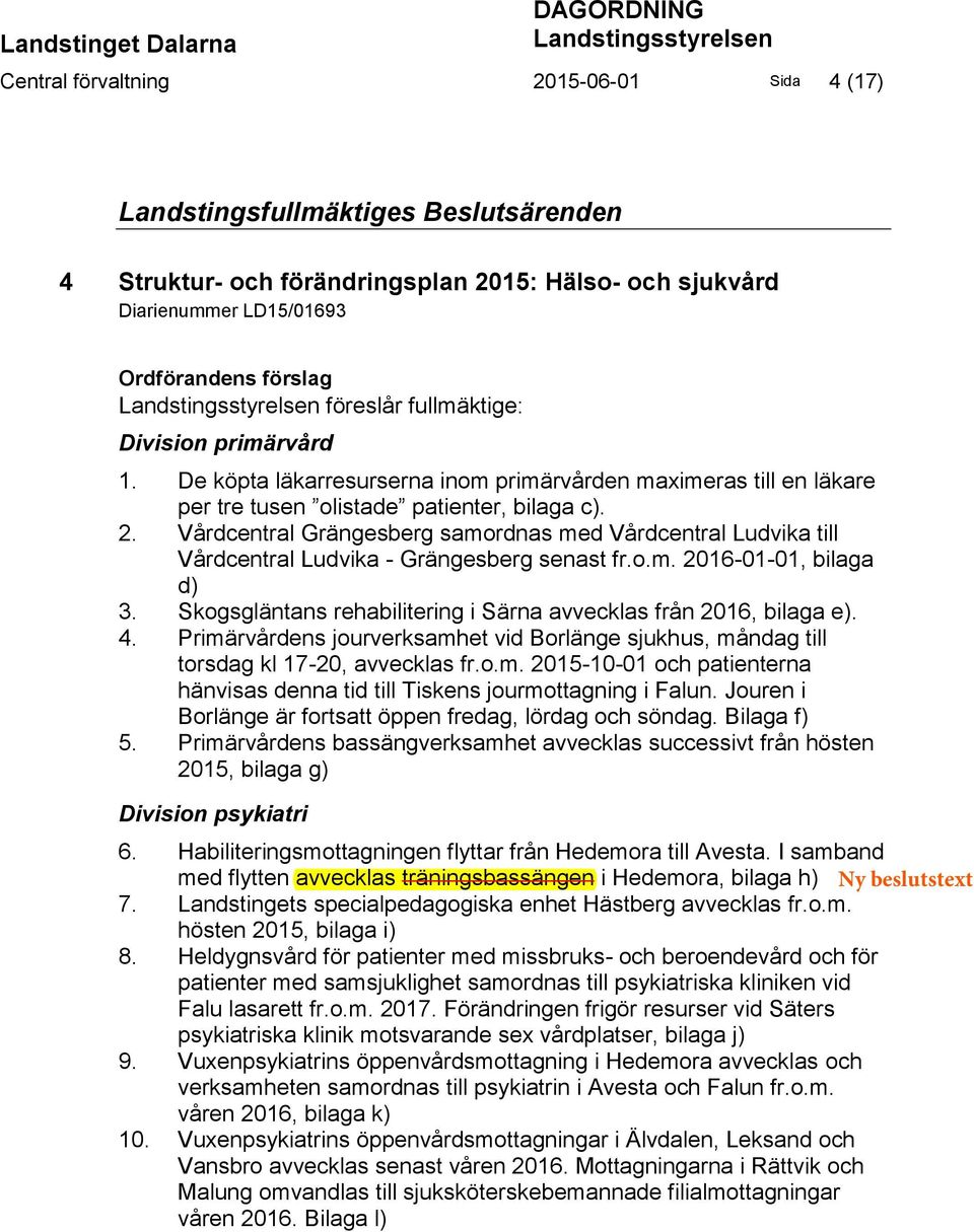 De köpta läkarresurserna inom primärvården maximeras till en läkare per tre tusen olistade patienter, bilaga c). 2.