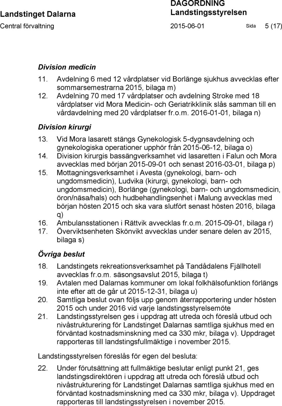 Avdelning 70 med 17 vårdplatser och avdelning Stroke med 18 vårdplatser vid Mora Medicin- och Geriatrikklinik slås samman till en vårdavdelning med 20 vårdplatser fr.o.m. 2016-01-01, bilaga n) Division kirurgi 13.