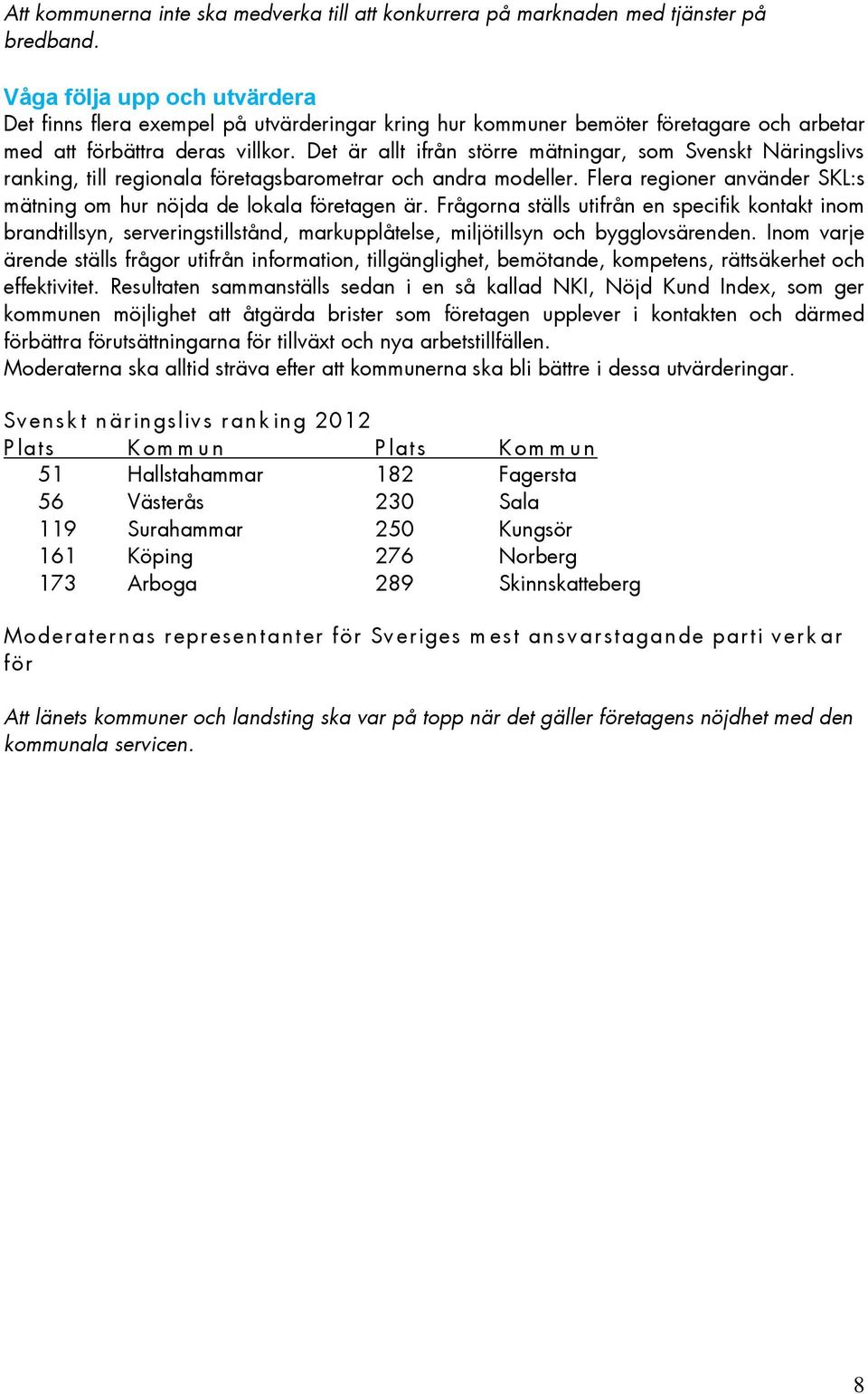 Det är allt ifrån större mätningar, som Svenskt Näringslivs ranking, till regionala etagsbarometrar och andra modeller. Flera regioner använder SKL:s mätning om hur nöjda de lokala etagen är.