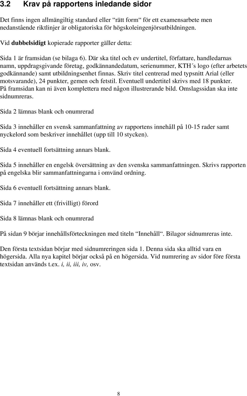 Där ska titel och ev undertitel, författare, handledarnas namn, uppdragsgivande företag, godkännandedatum, serienummer, KTH s logo (efter arbetets godkännande) samt utbildningsenhet finnas.