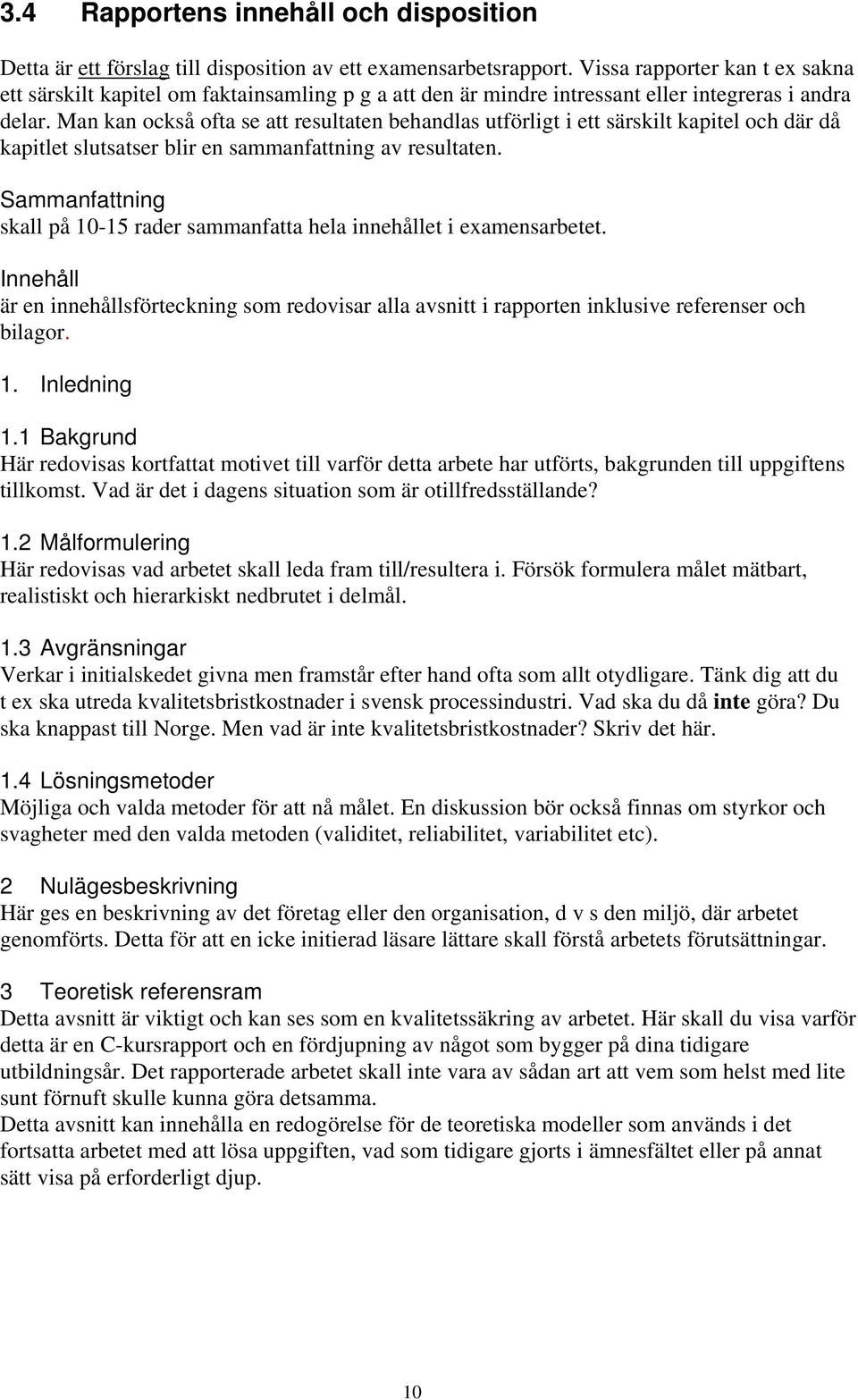 Man kan också ofta se att resultaten behandlas utförligt i ett särskilt kapitel och där då kapitlet slutsatser blir en sammanfattning av resultaten.