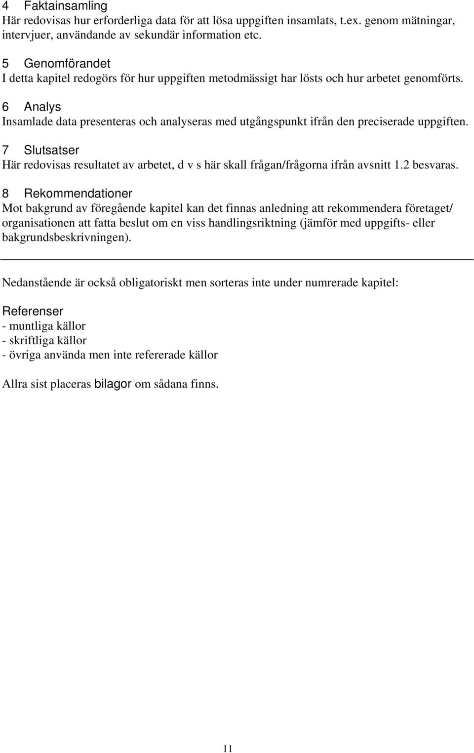 6 Analys Insamlade data presenteras och analyseras med utgångspunkt ifrån den preciserade uppgiften. 7 Slutsatser Här redovisas resultatet av arbetet, d v s här skall frågan/frågorna ifrån avsnitt 1.