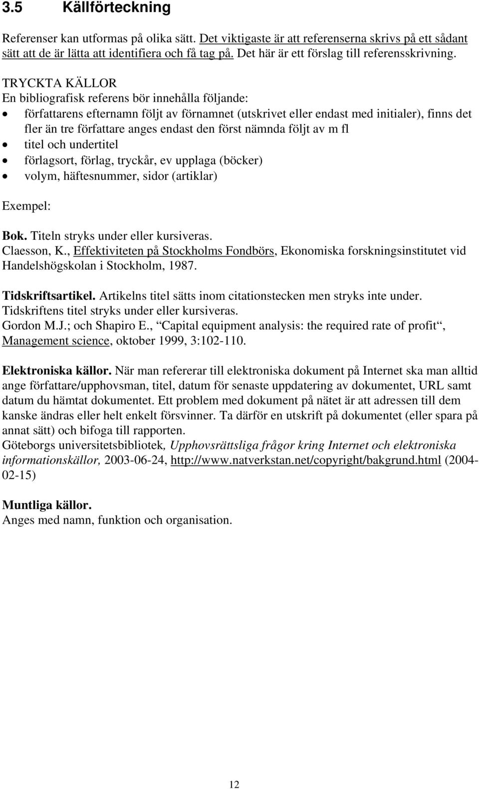 TRYCKTA KÄLLOR En bibliografisk referens bör innehålla följande: författarens efternamn följt av förnamnet (utskrivet eller endast med initialer), finns det fler än tre författare anges endast den