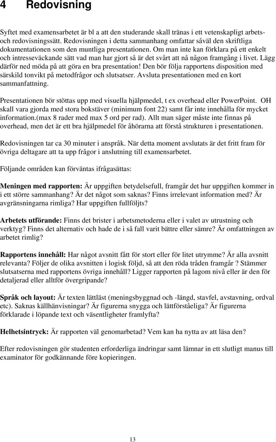 Om man inte kan förklara på ett enkelt och intresseväckande sätt vad man har gjort så är det svårt att nå någon framgång i livet. Lägg därför ned möda på att göra en bra presentation!