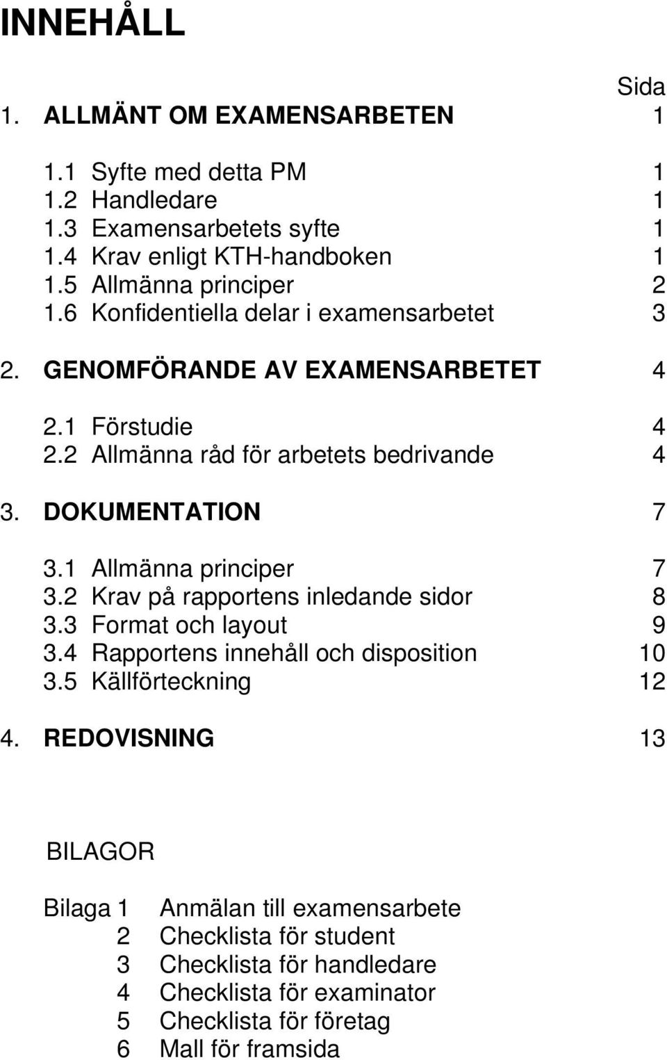 DOKUMENTATION 7 3.1 Allmänna principer 7 3.2 Krav på rapportens inledande sidor 8 3.3 Format och layout 9 3.4 Rapportens innehåll och disposition 10 3.