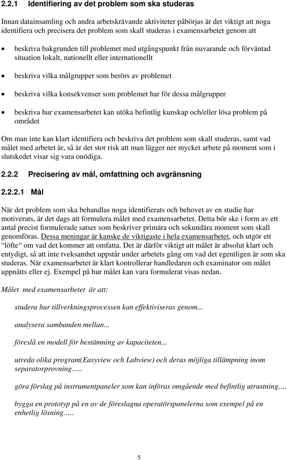 problemet beskriva vilka konsekvenser som problemet har för dessa målgrupper beskriva hur examensarbetet kan utöka befintlig kunskap och/eller lösa problem på området Om man inte kan klart