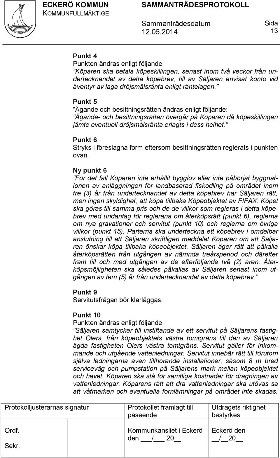 Punkt 5 Ägande och besittningsrätten ändras enligt följande: Ägande- och besittningsrätten övergår på Köparen då köpeskillingen jämte eventuell dröjsmålsränta erlagts i dess helhet.