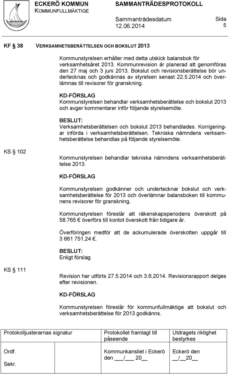 KD-FÖRSLAG Kommunstyrelsen behandlar verksamhetsberättelse och bokslut 2013 och avger kommentarer inför följande styrelsemöte. Verksamhetsberättelsen och bokslut 2013 behandlades.