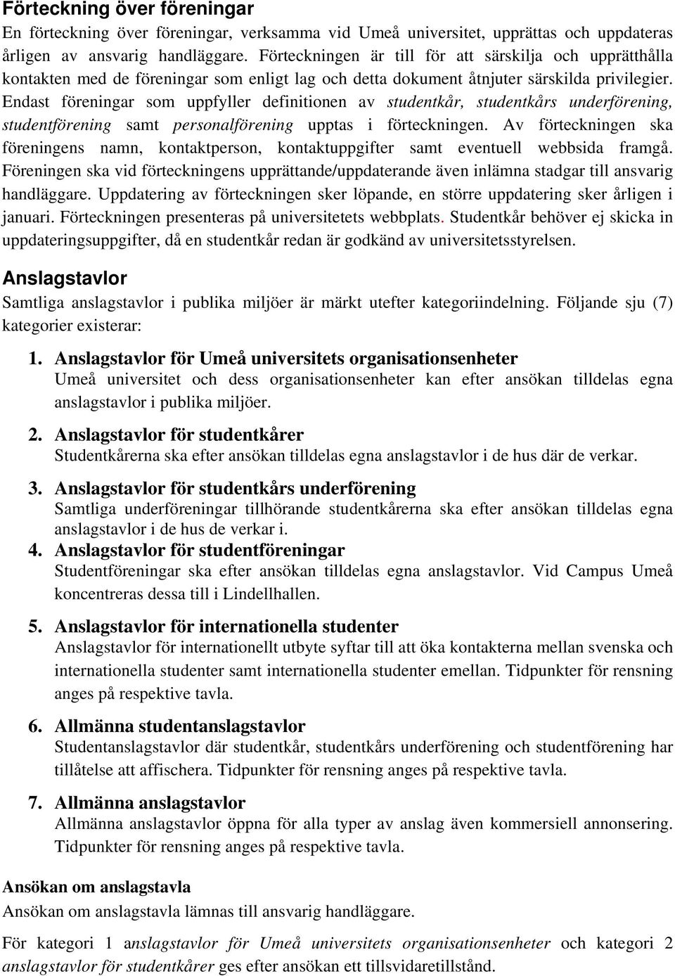 Endast föreningar som uppfyller definitionen av studentkår, studentkårs underförening, studentförening samt personalförening upptas i förteckningen.