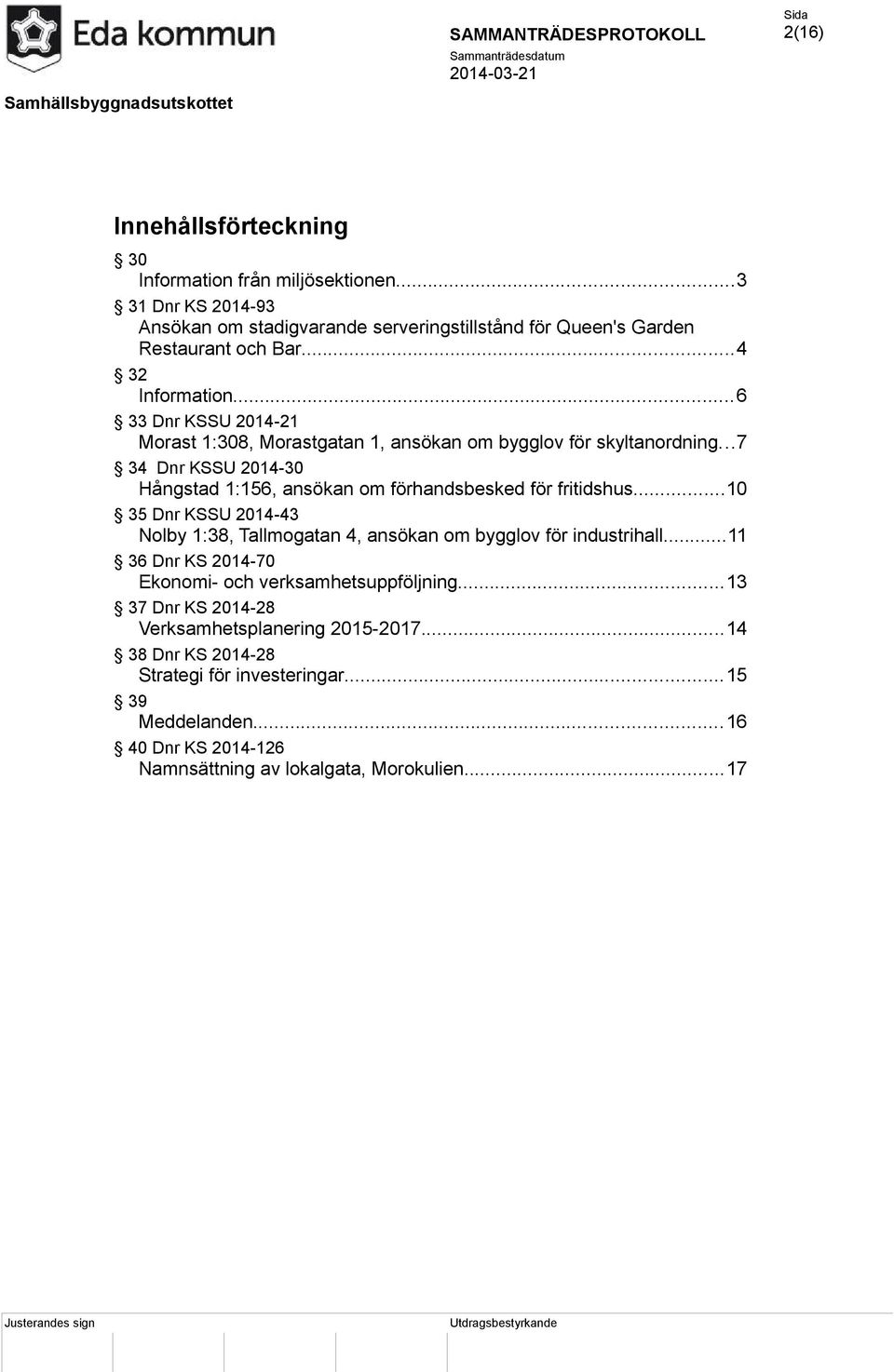 ..6 33 Dnr KSSU 2014-21 Morast 1:308, Morastgatan 1, ansökan om bygglov för skyltanordning...7 34 Dnr KSSU 2014-30 Hångstad 1:156, ansökan om förhandsbesked för fritidshus.