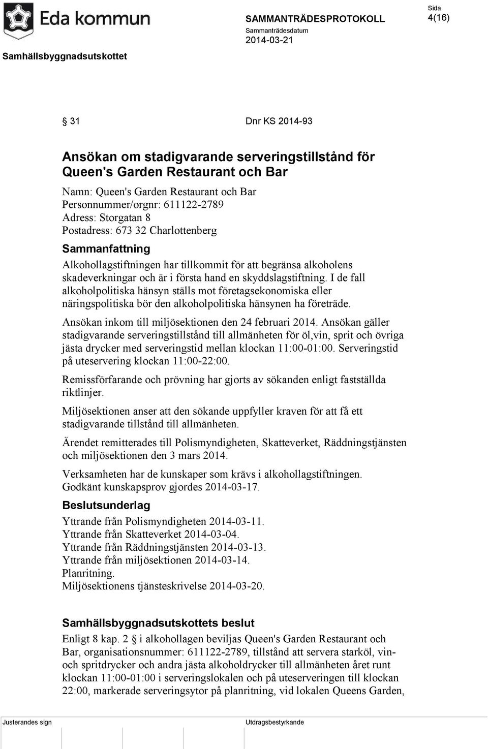 I de fall alkoholpolitiska hänsyn ställs mot företagsekonomiska eller näringspolitiska bör den alkoholpolitiska hänsynen ha företräde. Ansökan inkom till miljösektionen den 24 februari 2014.