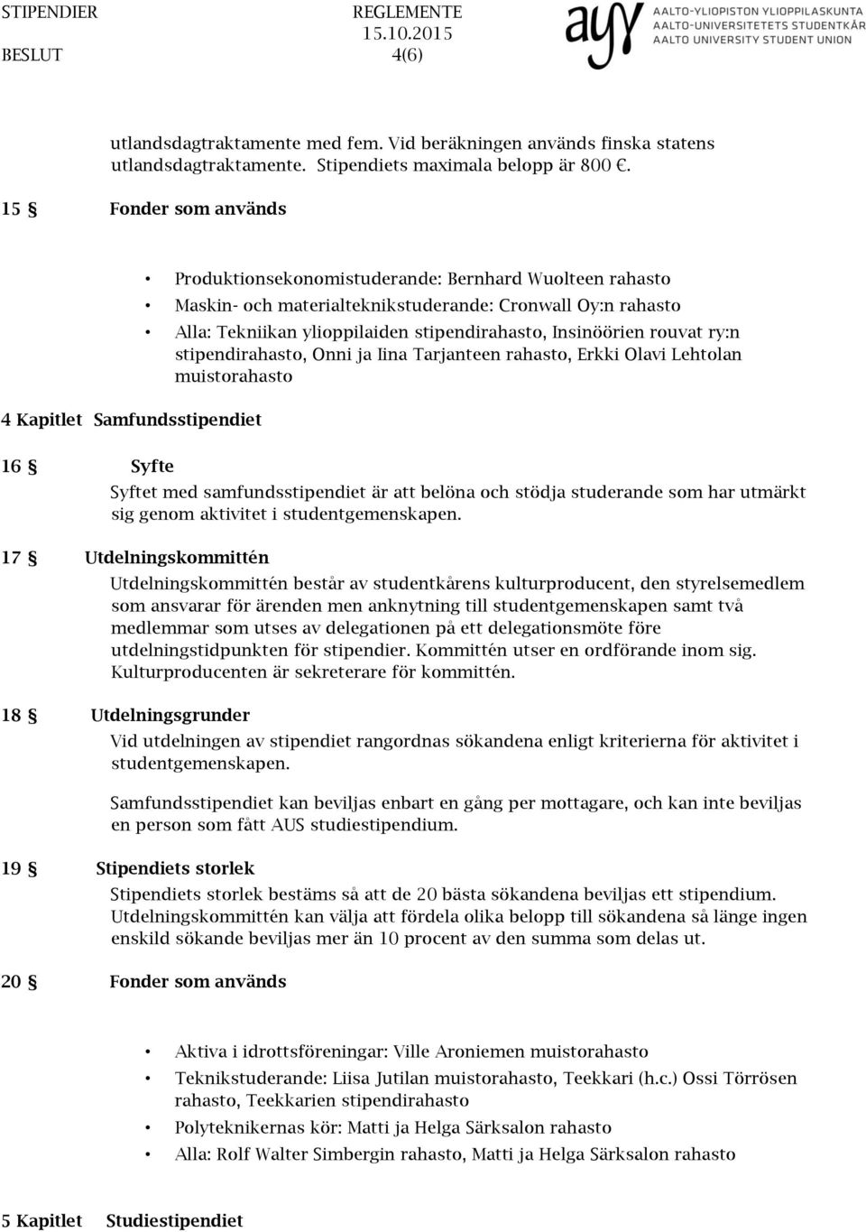 stipendirahasto, Insinöörien rouvat ry:n stipendirahasto, Onni ja Iina Tarjanteen rahasto, Erkki Olavi Lehtolan muistorahasto 16 Syfte Syftet med samfundsstipendiet är att belöna och stödja