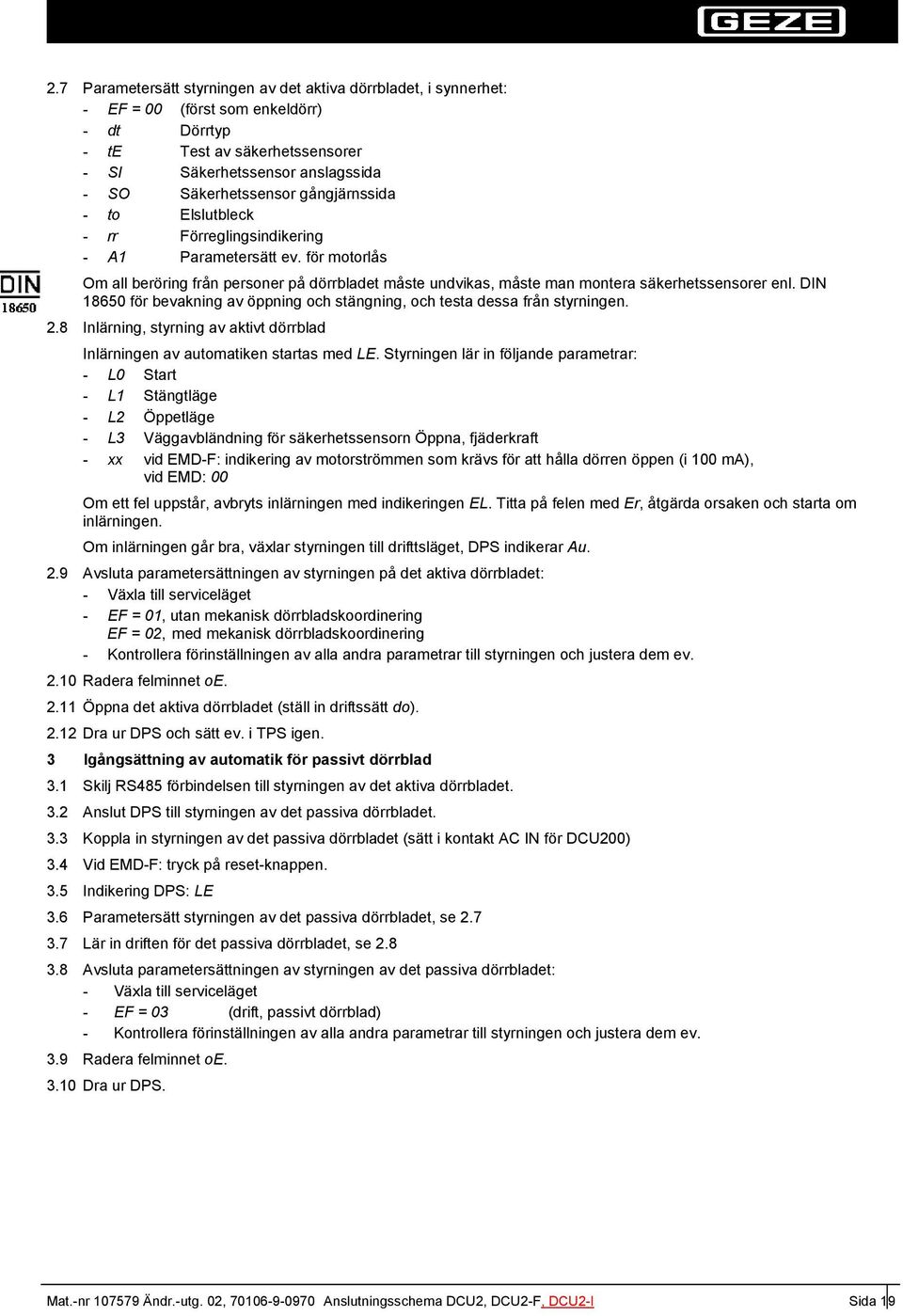 DIN 80 för bevakning av öppning och stängning, och testa dessa från styrningen..8 Inlärning, styrning av aktivt dörrblad Inlärningen av automatiken startas med LE.