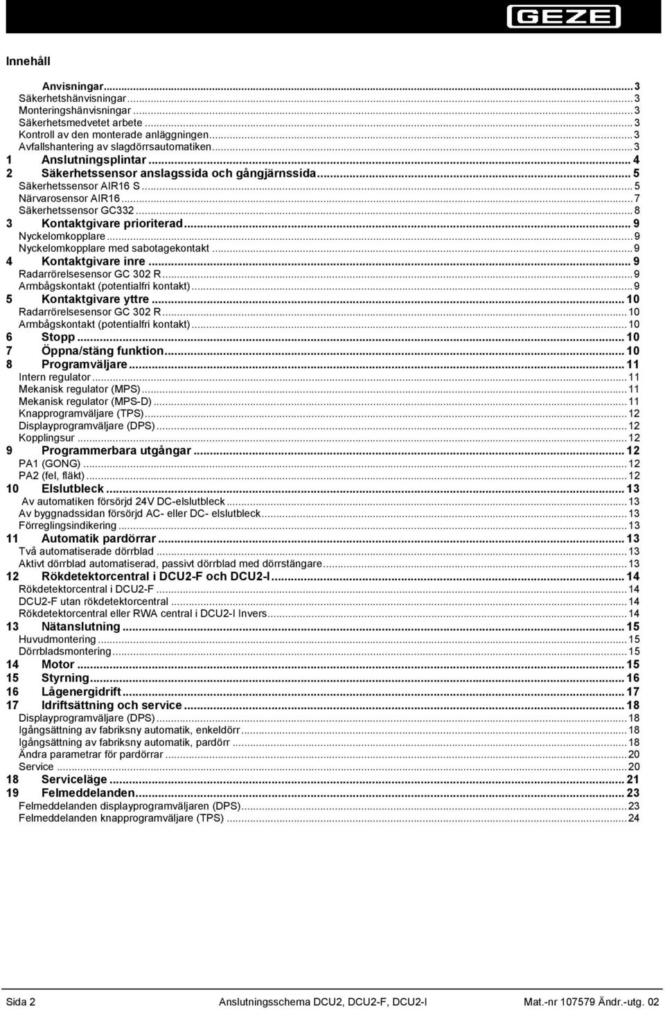 ..9 Nyckelomkopplare med sabotagekontakt...9 Kontaktgivare inre... 9 Radarrörelsesensor GC 0 R...9 Armbågskontakt (potentialfri kontakt)...9 Kontaktgivare yttre... 0 Radarrörelsesensor GC 0 R.