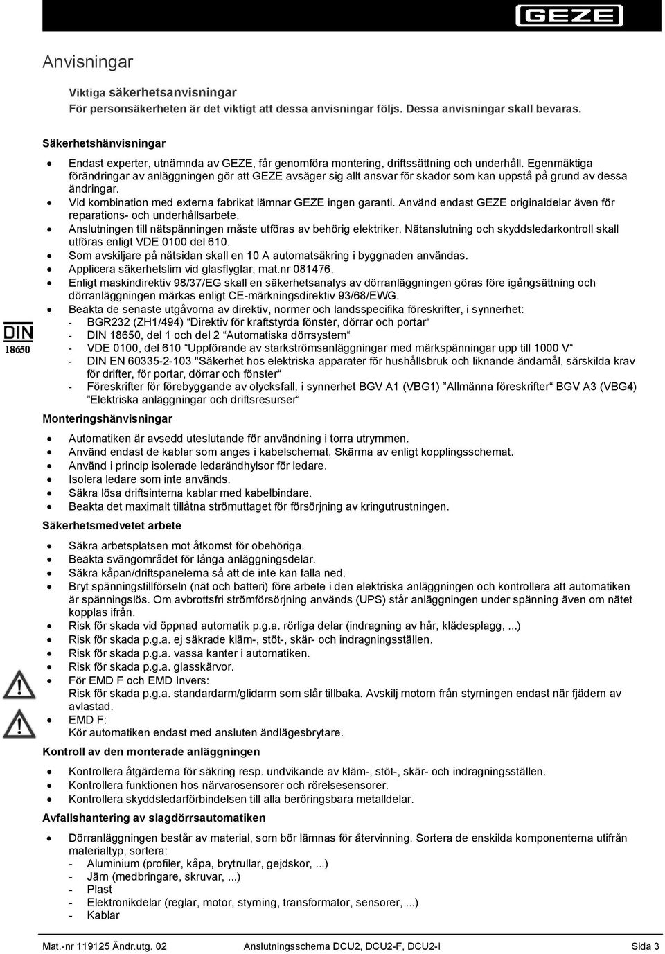 Egenmäktiga förändringar av anläggningen gör att GEZE avsäger sig allt ansvar för skador som kan uppstå på grund av dessa ändringar. Vid kombination med externa fabrikat lämnar GEZE ingen garanti.