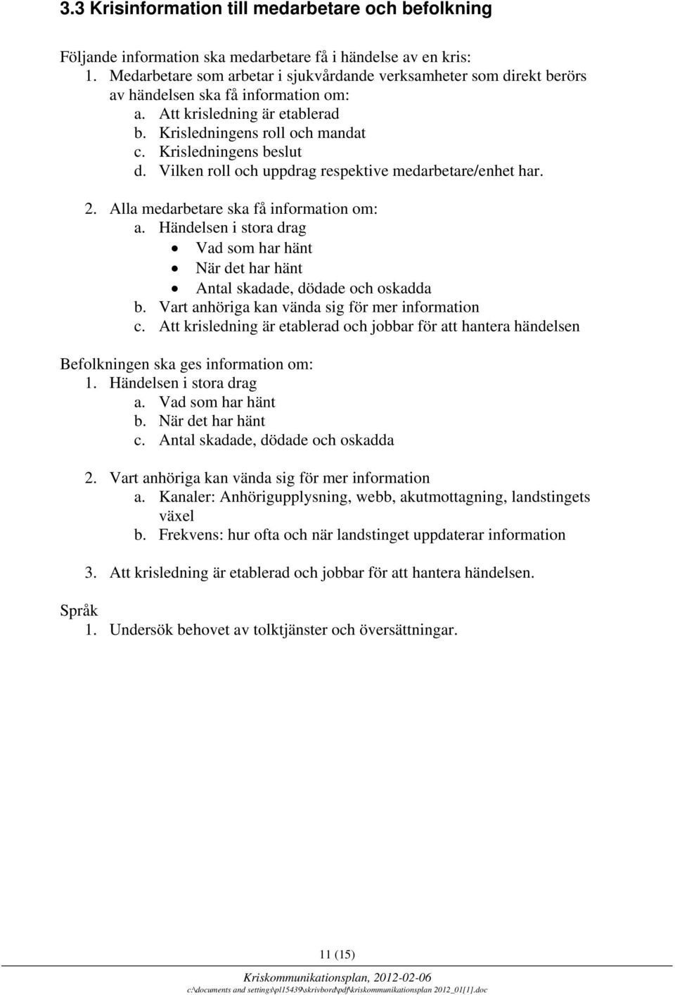 Vilken roll och uppdrag respektive medarbetare/enhet har. 2. Alla medarbetare ska få information om: a. Händelsen i stora drag Vad som har hänt När det har hänt Antal skadade, dödade och oskadda b.