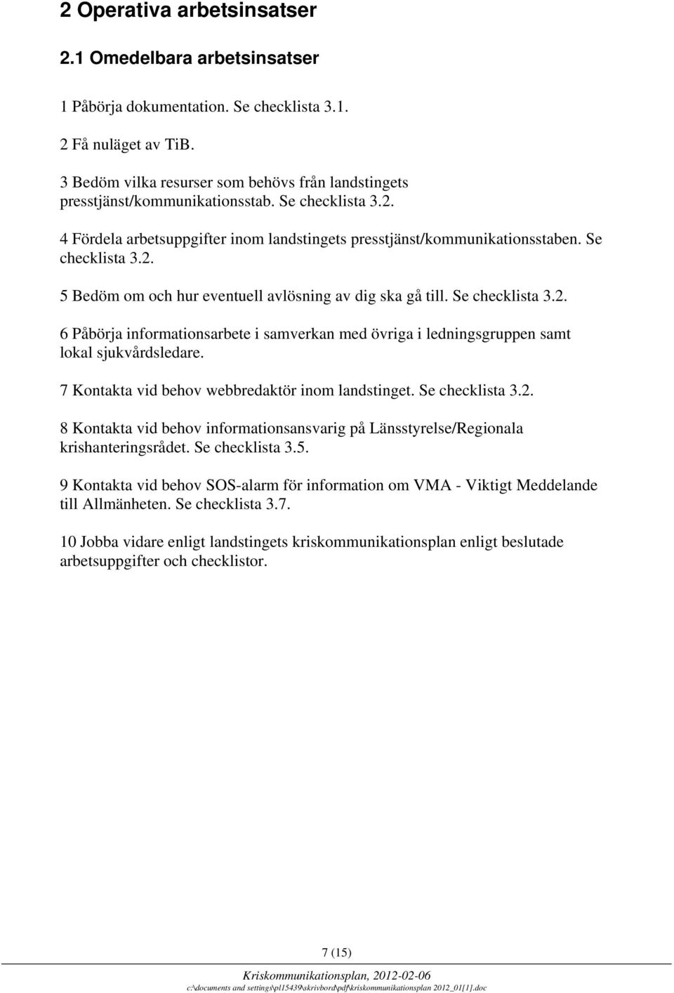 Se checklista 3.2. 6 Påbörja informationsarbete i samverkan med övriga i ledningsgruppen samt lokal sjukvårdsledare. 7 Kontakta vid behov webbredaktör inom landstinget. Se checklista 3.2. 8 Kontakta vid behov informationsansvarig på Länsstyrelse/Regionala krishanteringsrådet.