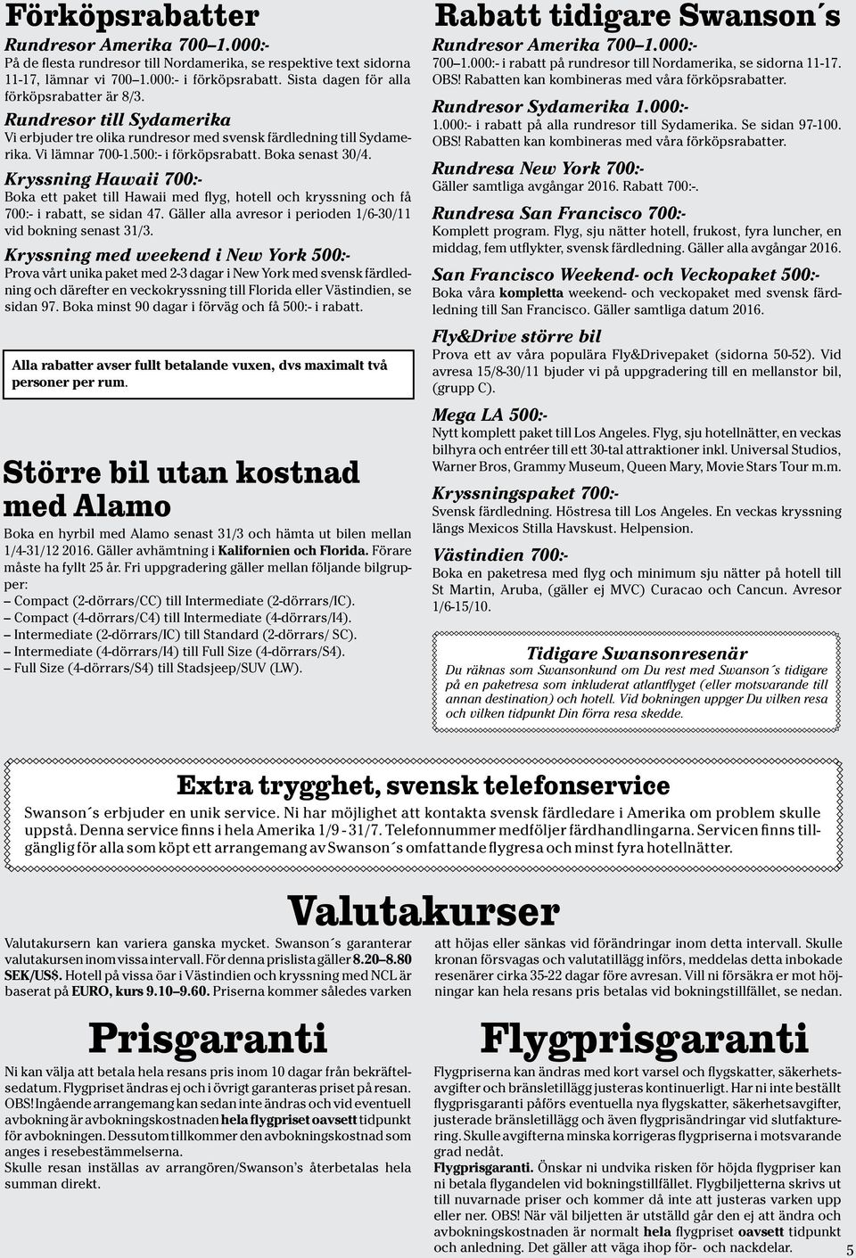 Kryssning Hawaii 7:- Boka ett paket till Hawaii med flyg, hotell och kryssning och få 7:- i rabatt, se sidan 47. Gäller alla avresor i perioden 1/6-3/11 vid bokning senast 31/3.